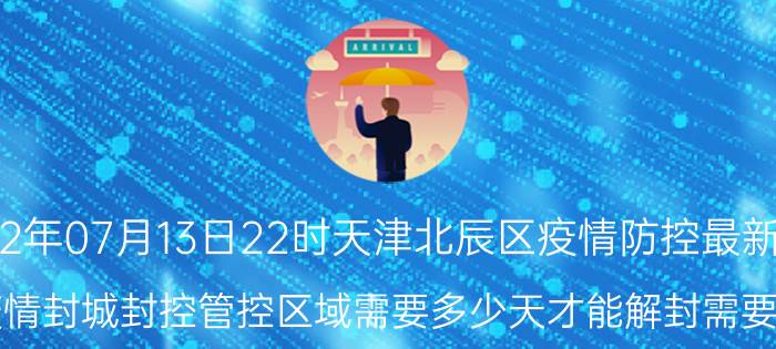 截止今天2022年07月13日22时天津北辰区疫情防控最新数据消息公告 当前因疫情封城封控管控区域需要多少天才能解封需要什么标准